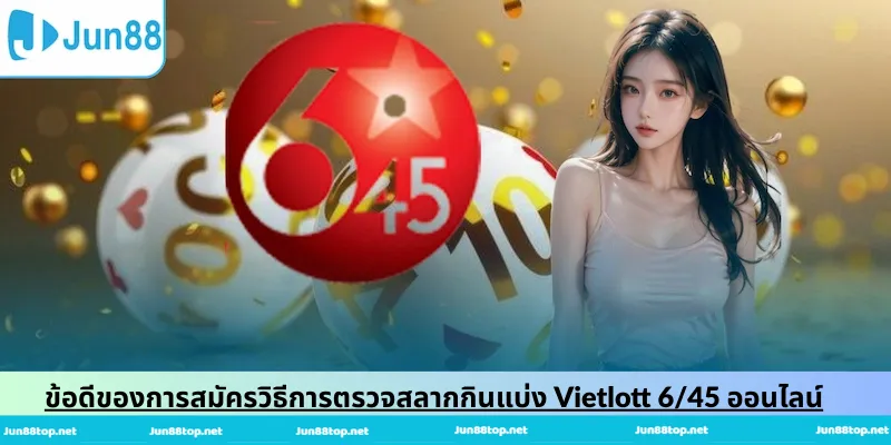 ข้อดีของการสมัครวิธีการตรวจสลากกินแบ่ง Vietlott 6/45 ออนไลน์