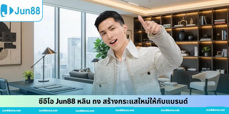 ซีอีโอ Jun88 หลิน ถง สร้างคลื่นลูกใหม่ให้กับแบรนด์