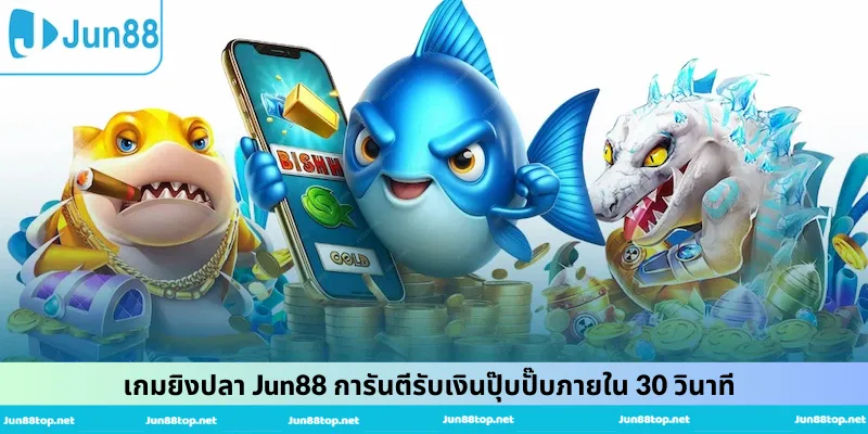 เกมยิงปลา Jun88 การันตีรับเงินปุ๊บปั๊บภายใน 30 วินาที